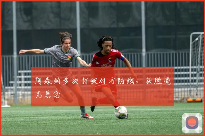 阿森纳多次打破对方防线，获胜毫无悬念